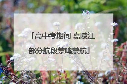 高中考期间 嘉陵江部分航段禁鸣禁航