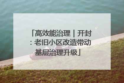 高效能治理｜开封：老旧小区改造带动基层治理升级