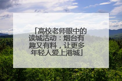 高校老师眼中的读城活动：烟台有趣又有料，让更多年轻人爱上港城