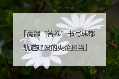 高温“答卷”书写成都轨道建设的央企担当