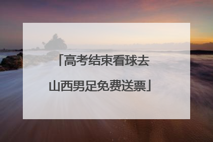 高考结束看球去 山西男足免费送票