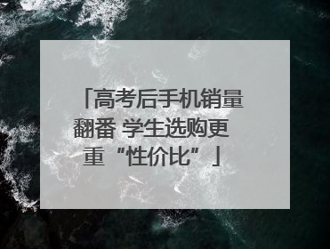 高考后手机销量翻番 学生选购更重“性价比”