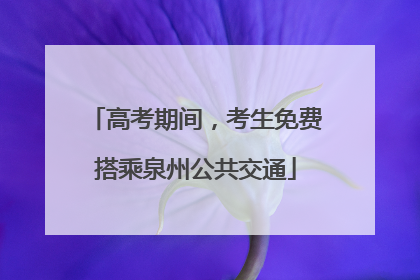 高考期间，考生免费搭乘泉州公共交通