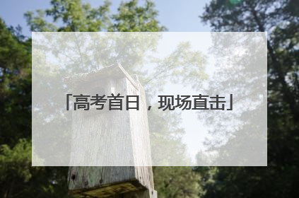 高考首日，现场直击