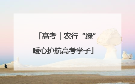 高考｜农行“绿”暖心护航高考学子