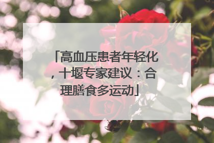 高血压患者年轻化，十堰专家建议：合理膳食多运动