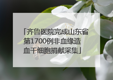 齐鲁医院完成山东省第1700例非血缘造血干细胞捐献采集