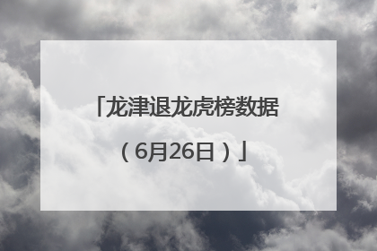 龙津退龙虎榜数据（6月26日）