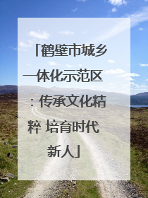 鹤壁市城乡一体化示范区：传承文化精粹 培育时代新人