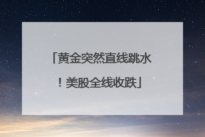黄金突然直线跳水！美股全线收跌