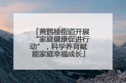 黄鹤楼街道开展“家庭健康促进行动”，科学养育赋能家庭幸福成长