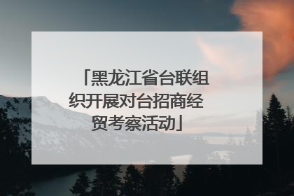 黑龙江省台联组织开展对台招商经贸考察活动