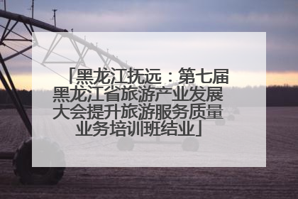 黑龙江抚远：第七届黑龙江省旅游产业发展大会提升旅游服务质量业务培训班结业