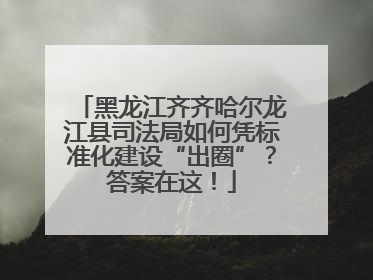 黑龙江齐齐哈尔龙江县司法局如何凭标准化建设“出圈”？答案在这！