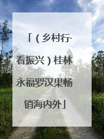 （乡村行·看振兴）桂林永福罗汉果畅销海内外