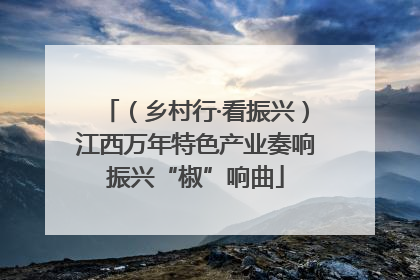 （乡村行·看振兴）江西万年特色产业奏响振兴“椒”响曲