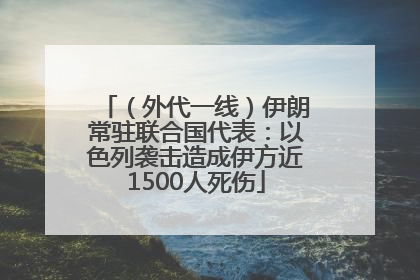 （外代一线）伊朗常驻联合国代表：以色列袭击造成伊方近1500人死伤