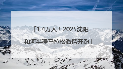 1.4万人！2025沈阳和河半程马拉松激情开跑