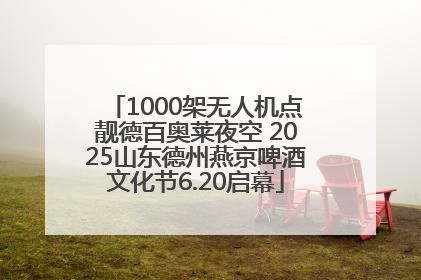 1000架无人机点靓德百奥莱夜空 2025山东德州燕京啤酒文化节6.20启幕