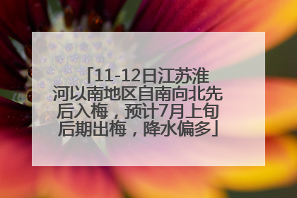 11-12日江苏淮河以南地区自南向北先后入梅，预计7月上旬后期出梅，降水偏多