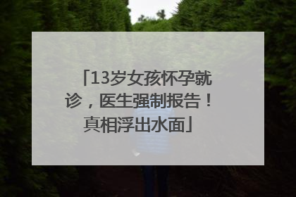13岁女孩怀孕就诊，医生强制报告！真相浮出水面
