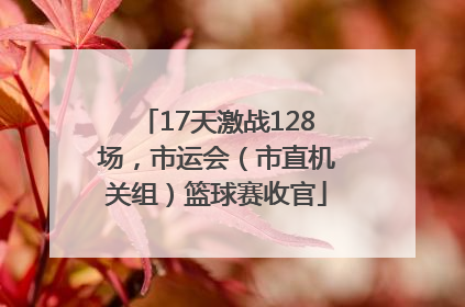17天激战128场，市运会（市直机关组）篮球赛收官
