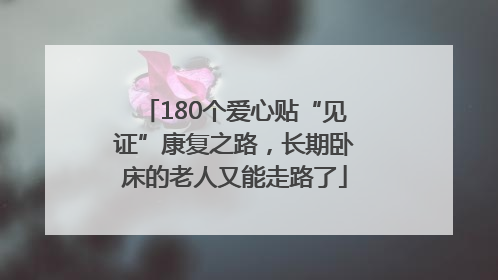 180个爱心贴“见证”康复之路，长期卧床的老人又能走路了