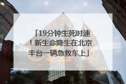 19分钟生死时速！新生命降生在北京丰台一辆急救车上