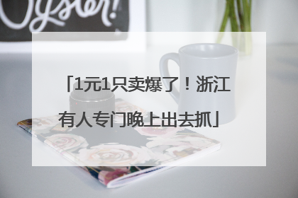 1元1只卖爆了！浙江有人专门晚上出去抓