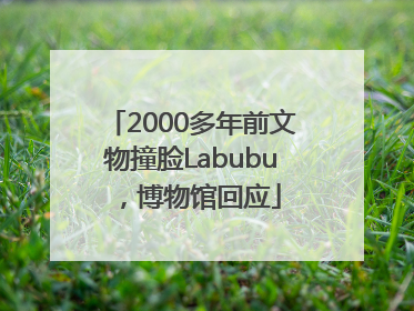 2000多年前文物撞脸Labubu，博物馆回应