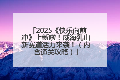 2025《快乐向前冲》上新啦！威海乳山新赛道活力来袭！（内含通关攻略）