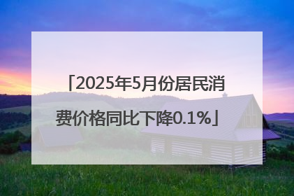 2025年5月份居民消费价格同比下降0.1%