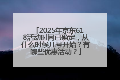 2025年京东618活动时间已确定，从什么时候几号开始？有哪些优惠活动？