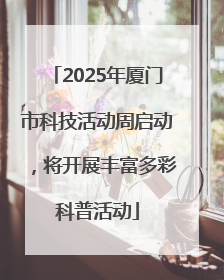 2025年厦门市科技活动周启动，将开展丰富多彩科普活动