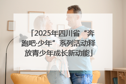 2025年四川省“奔跑吧·少年”系列活动释放青少年成长新动能