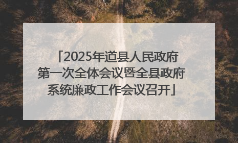 2025年道县人民政府第一次全体会议暨全县政府系统廉政工作会议召开