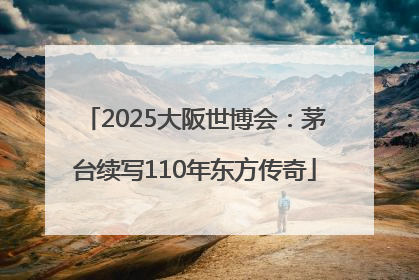 2025大阪世博会：茅台续写110年东方传奇