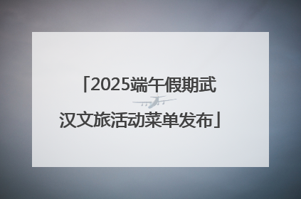 2025端午假期武汉文旅活动菜单发布