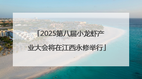 2025第八届小龙虾产业大会将在江西永修举行