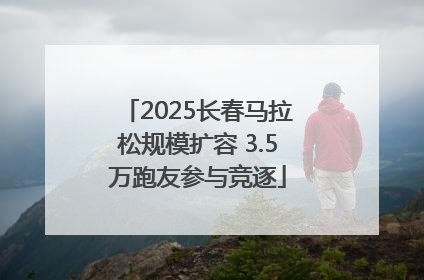 2025长春马拉松规模扩容 3.5万跑友参与竞逐
