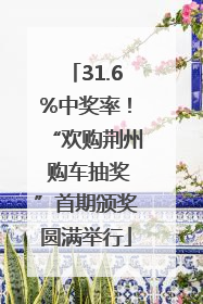 31.6%中奖率！“欢购荆州 购车抽奖”首期颁奖圆满举行