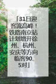 31日迎客流高峰！铁路南京站计划增开徐州、杭州、安庆等方向临客90.5对