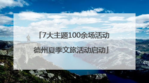 7大主题100余场活动 德州夏季文旅活动启动