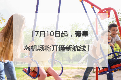 7月10日起，秦皇岛机场将开通新航线