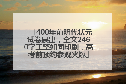 400年前明代状元试卷展出，全文2460字工整如同印刷，高考前预约参观火爆