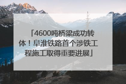 4600吨桥梁成功转体！阜淮铁路首个涉铁工程施工取得重要进展