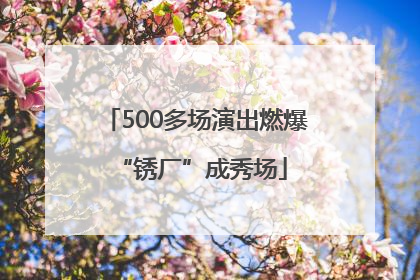 500多场演出燃爆 “锈厂”成秀场