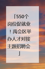 550个岗位促就业！禹会区举办人才对接主题招聘会