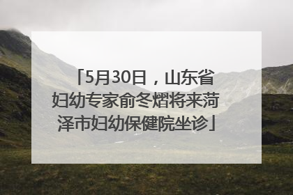 5月30日，山东省妇幼专家俞冬熠将来菏泽市妇幼保健院坐诊