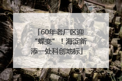 60年老厂区迎“蝶变”！海淀新添一处科创地标